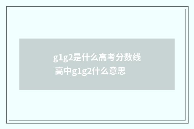 g1g2是什么高考分数线 高中g1g2什么意思