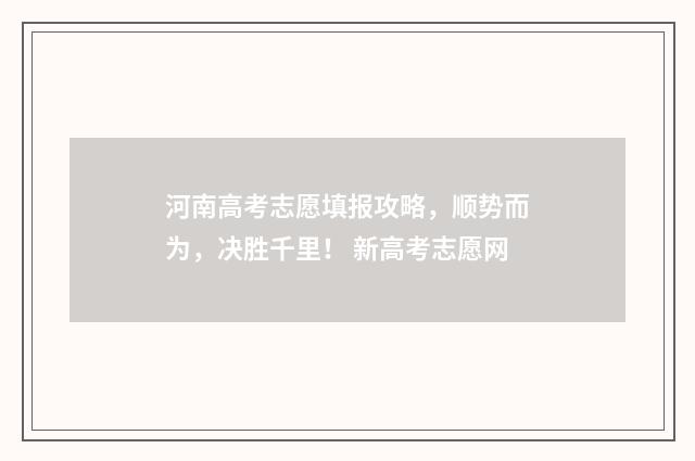 河南高考志愿填报攻略，顺势而为，决胜千里！ 新高考志愿网