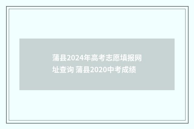 蒲县2024年高考志愿填报网址查询 蒲县2020中考成绩