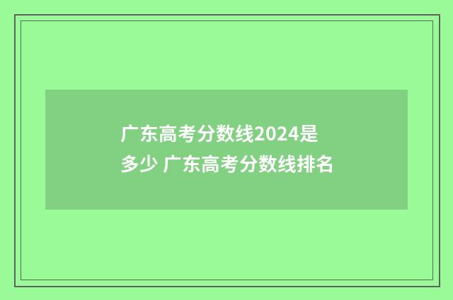 广东高考分数线2024是多少 广东高考分数线排名