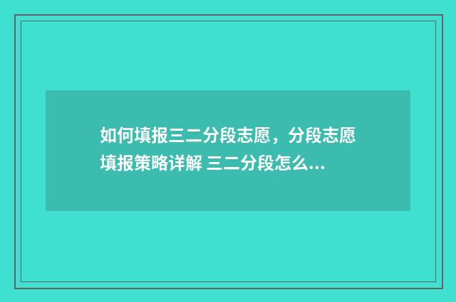 如何填报三二分段志愿，分段志愿填报策略详解 三二分段怎么填