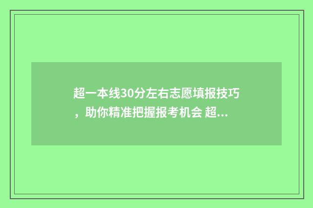 超一本线30分左右志愿填报技巧，助你精准把握报考机会 超一本线30分可以报一本吗