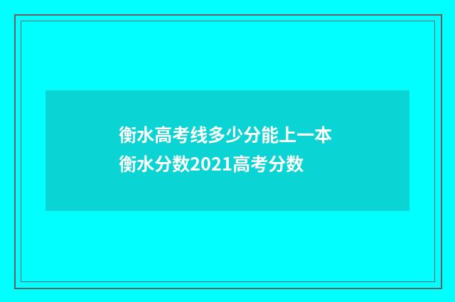 衡水高考线多少分能上一本 衡水分数2021高考分数