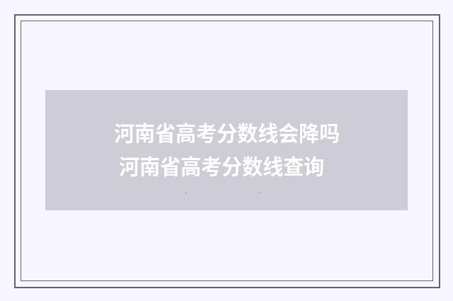 河南省高考分数线会降吗 河南省高考分数线查询