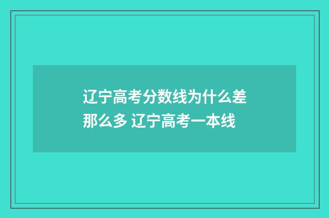 辽宁高考分数线为什么差那么多 辽宁高考一本线