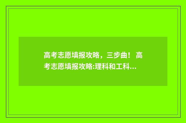 高考志愿填报攻略，三步曲！ 高考志愿填报攻略:理科和工科的区别