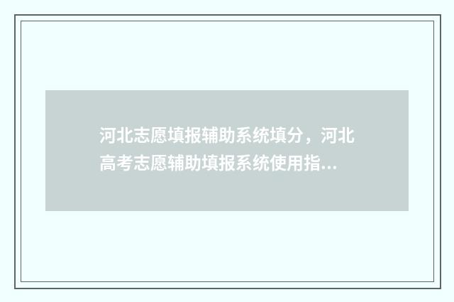 河北志愿填报辅助系统填分，河北高考志愿辅助填报系统使用指导 河北志愿填报辅助系统收藏不了
