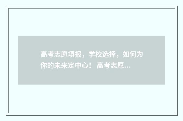 高考志愿填报，学校选择，如何为你的未来定中心！ 高考志愿填报能填几个