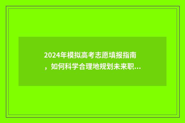 2024年模拟高考志愿填报指南，如何科学合理地规划未来职业生涯？ 2024年模拟高考成绩怎么查询