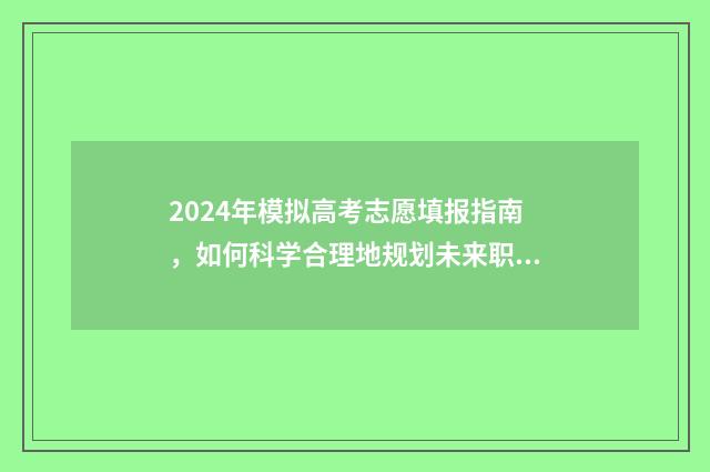 2024年模拟高考志愿填报指南，如何科学合理地规划未来职业生涯？ 2024年模拟高考成绩怎么查询