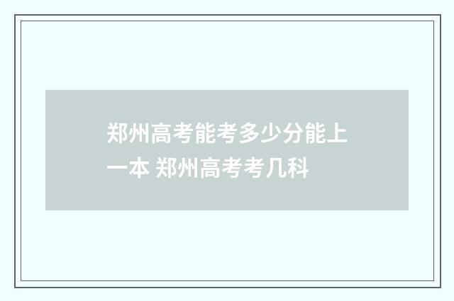 郑州高考能考多少分能上一本 郑州高考考几科