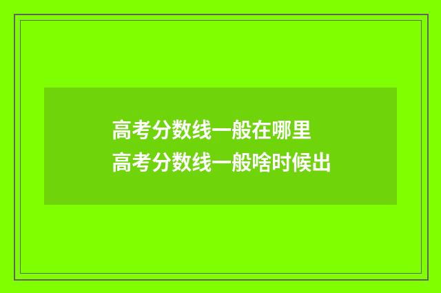 高考分数线一般在哪里 高考分数线一般啥时候出