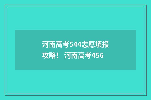 河南高考544志愿填报攻略！ 河南高考456
