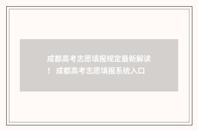 成都高考志愿填报规定最新解读！ 成都高考志愿填报系统入口