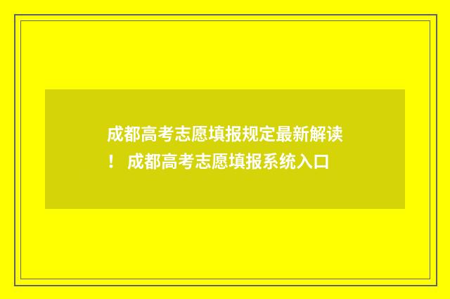 成都高考志愿填报规定最新解读！ 成都高考志愿填报系统入口