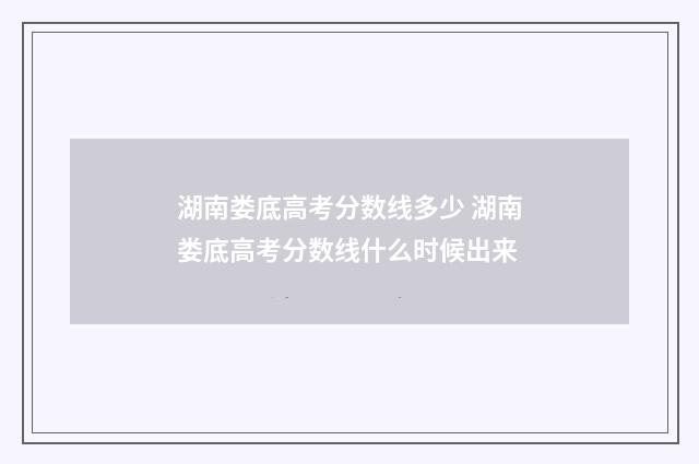 湖南娄底高考分数线多少 湖南娄底高考分数线什么时候出来
