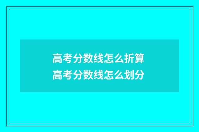 高考分数线怎么折算 高考分数线怎么划分
