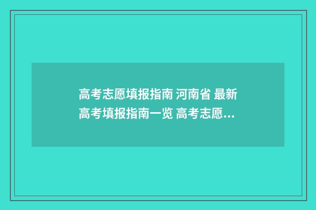 高考志愿填报指南 河南省 最新高考填报指南一览 高考志愿填报指导