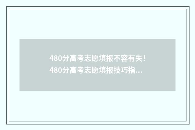 480分高考志愿填报不容有失！480分高考志愿填报技巧指南 高考480分能上什么