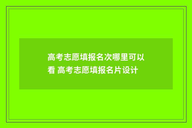 高考志愿填报名次哪里可以看 高考志愿填报名片设计