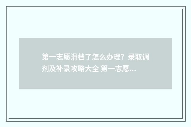 第一志愿滑档了怎么办理？录取调剂及补录攻略大全 第一志愿滑档了会影响第二志愿录取吗