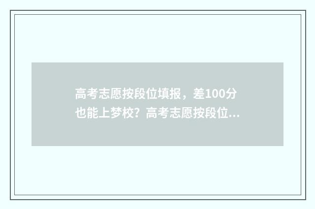 高考志愿按段位填报，差100分也能上梦校？高考志愿按段位填报技巧 高考报志愿的各段位是啥意思
