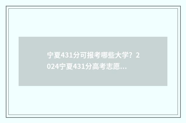 宁夏431分可报考哪些大学？2024宁夏431分高考志愿参考 宁夏343分可以上本科吗?