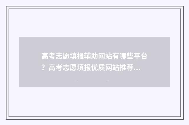 高考志愿填报辅助网站有哪些平台？高考志愿填报优质网站推荐 高考志愿填报辅助系统入口