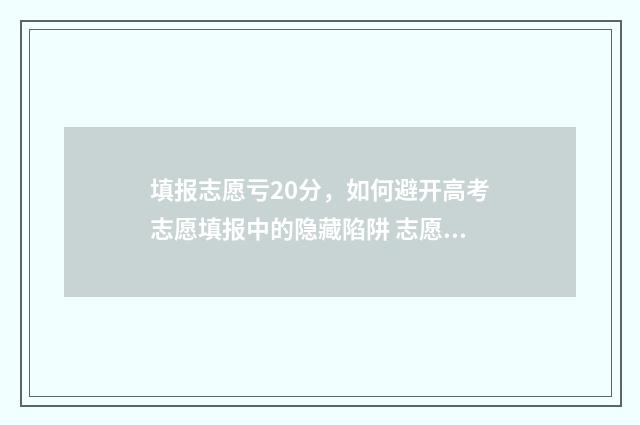 填报志愿亏20分，如何避开高考志愿填报中的隐藏陷阱 志愿填报多了