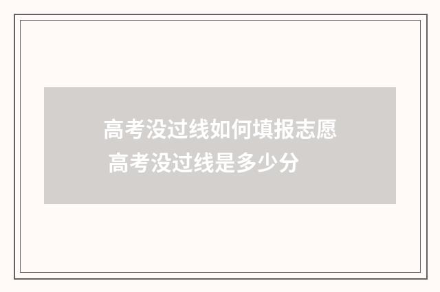 高考没过线如何填报志愿 高考没过线是多少分