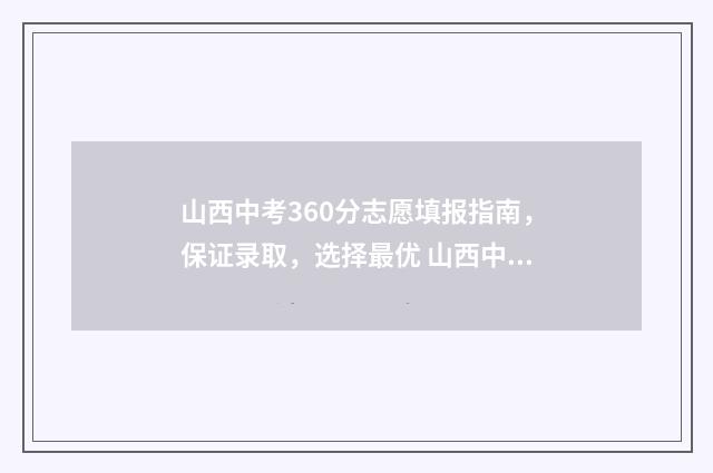 山西中考360分志愿填报指南，保证录取，选择最优 山西中考560分