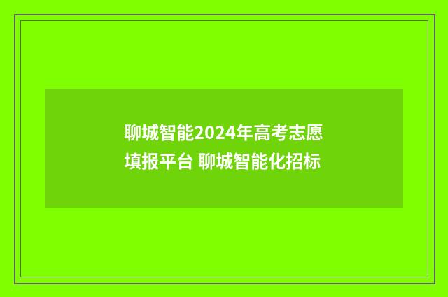 聊城智能2024年高考志愿填报平台 聊城智能化招标