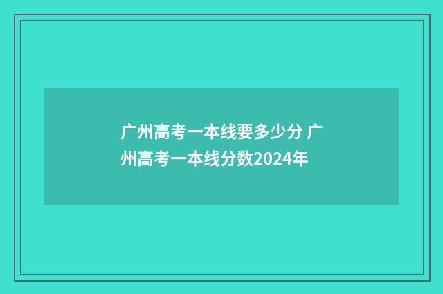 广州高考一本线要多少分 广州高考一本线分数2024年