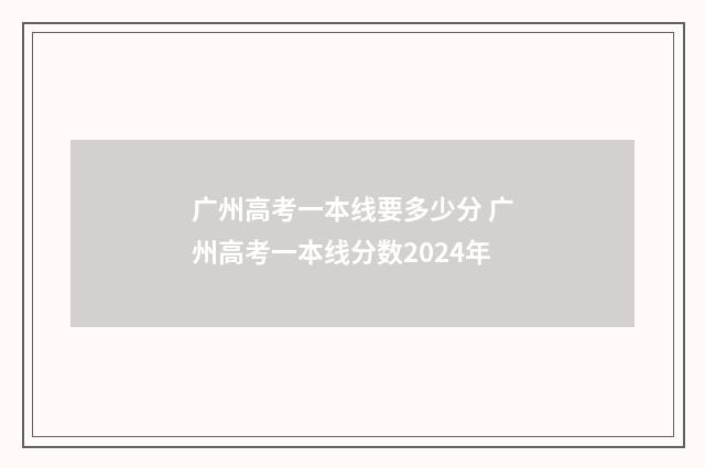 广州高考一本线要多少分 广州高考一本线分数2024年