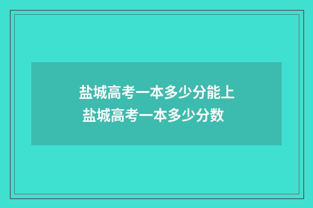 盐城高考一本多少分能上 盐城高考一本多少分数