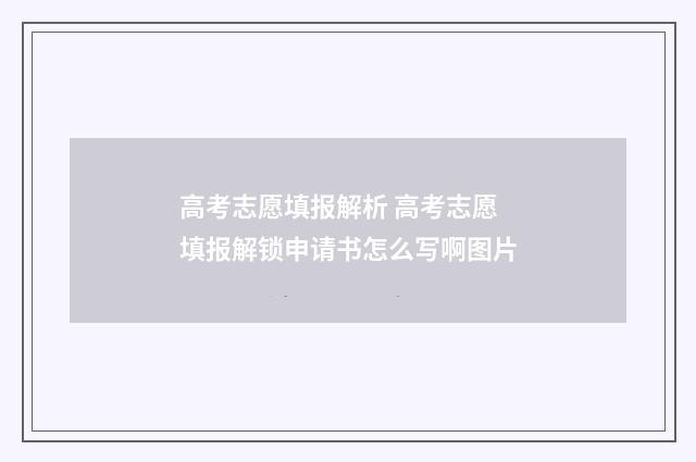 高考志愿填报解析 高考志愿填报解锁申请书怎么写啊图片