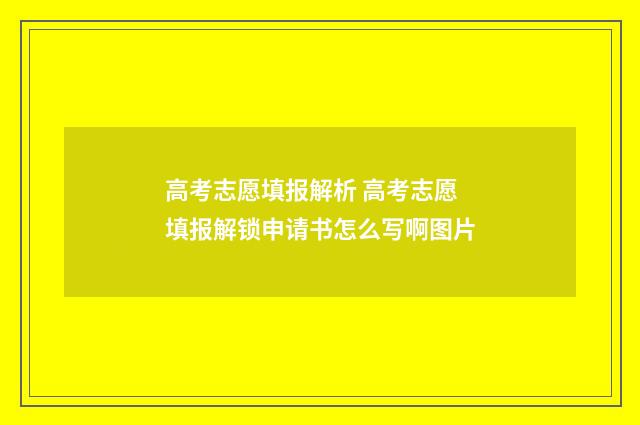 高考志愿填报解析 高考志愿填报解锁申请书怎么写啊图片