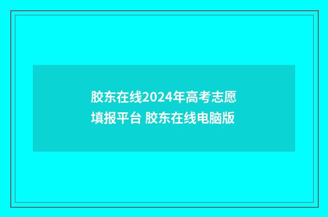 胶东在线2024年高考志愿填报平台 胶东在线电脑版