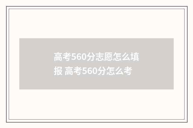 高考560分志愿怎么填报 高考560分怎么考
