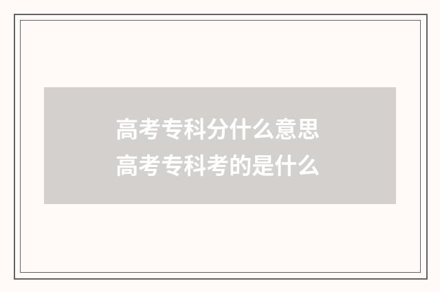 高考专科分什么意思 高考专科考的是什么