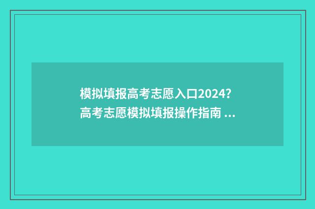 模拟填报高考志愿入口2024？高考志愿模拟填报操作指南 模拟填报高考志愿入口官网