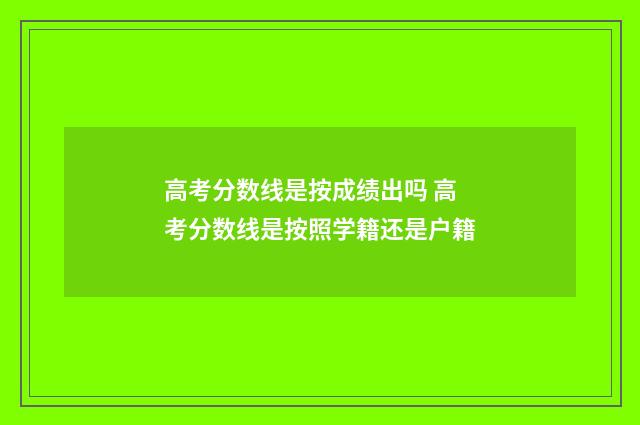 高考分数线是按成绩出吗 高考分数线是按照学籍还是户籍