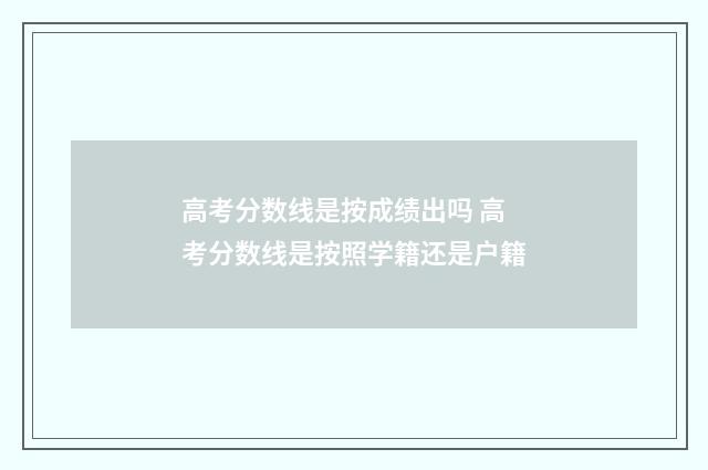 高考分数线是按成绩出吗 高考分数线是按照学籍还是户籍