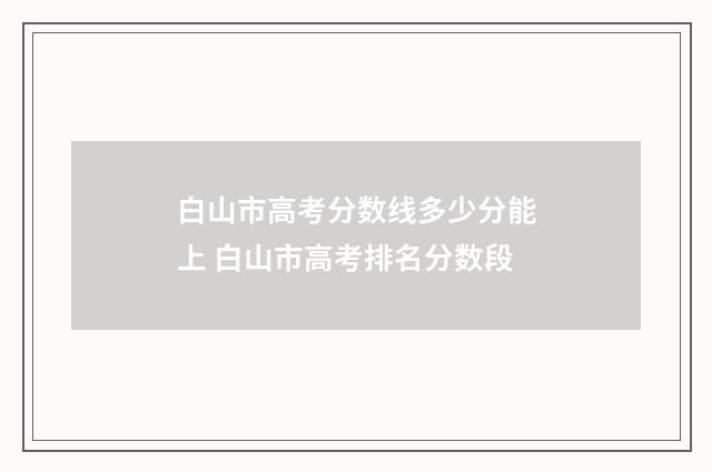 白山市高考分数线多少分能上 白山市高考排名分数段