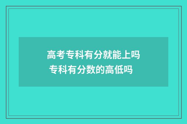 高考专科有分就能上吗 专科有分数的高低吗