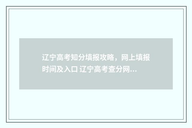 辽宁高考知分填报攻略，网上填报时间及入口 辽宁高考查分网站
