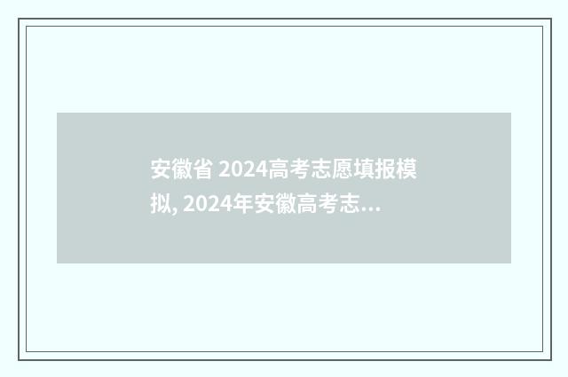 安徽省 2024高考志愿填报模拟, 2024年安徽高考志愿网上填报时间 安徽省2024高考人数
