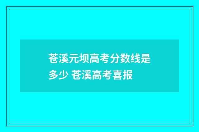 苍溪元坝高考分数线是多少 苍溪高考喜报