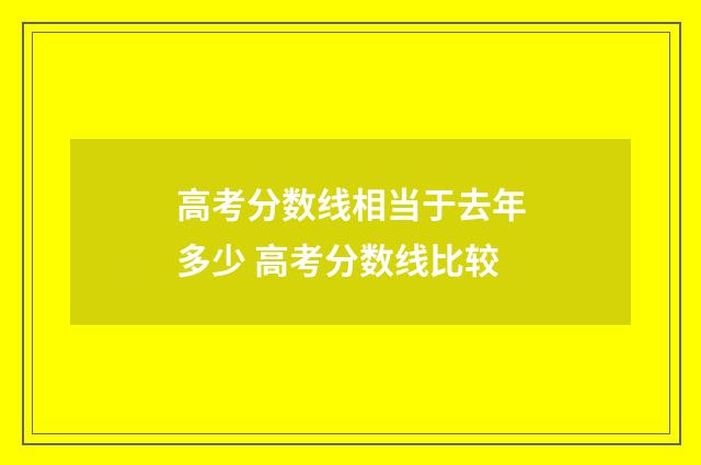 高考分数线相当于去年多少 高考分数线比较
