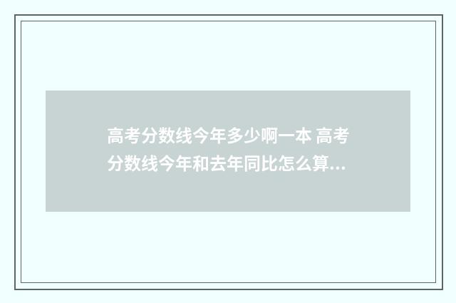 高考分数线今年多少啊一本 高考分数线今年和去年同比怎么算的